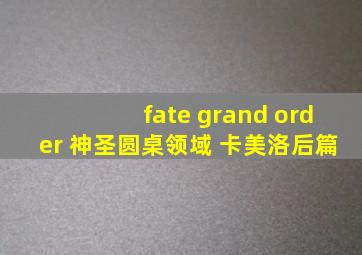 fate grand order 神圣圆桌领域 卡美洛后篇